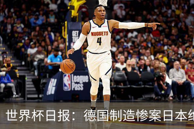 世界杯日报：德国制造惨案日本绝平荷兰 马宁首轮无缘出场