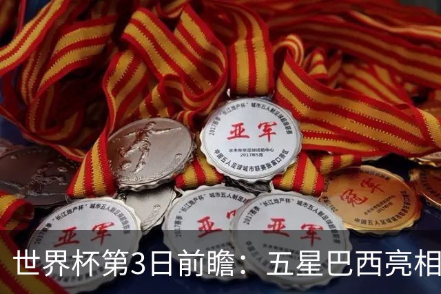 世界杯第3日前瞻：五星巴西亮相 亚足联球队面临“欧洲大考”
